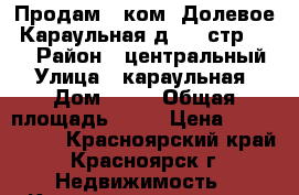Продам 2 ком. Долевое .Караульная д. 6. стр. 3.  › Район ­ центральный › Улица ­ караульная › Дом ­ 82 › Общая площадь ­ 60 › Цена ­ 2 700 000 - Красноярский край, Красноярск г. Недвижимость » Квартиры продажа   